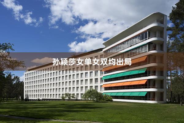 孙颖莎女单女双均出局