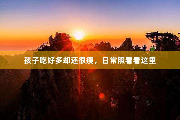 孩子吃好多却还很瘦，日常照看看这里