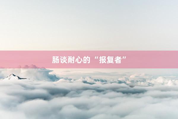 肠谈耐心的 “报复者”