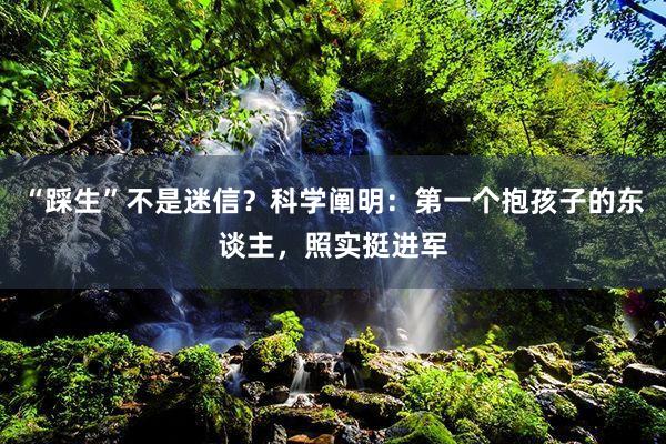 “踩生”不是迷信？科学阐明：第一个抱孩子的东谈主，照实挺进军
