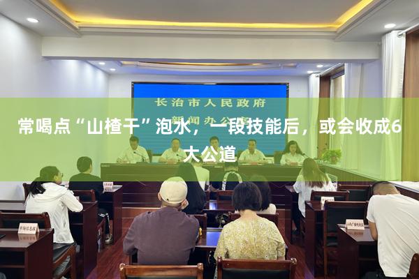 常喝点“山楂干”泡水，一段技能后，或会收成6大公道