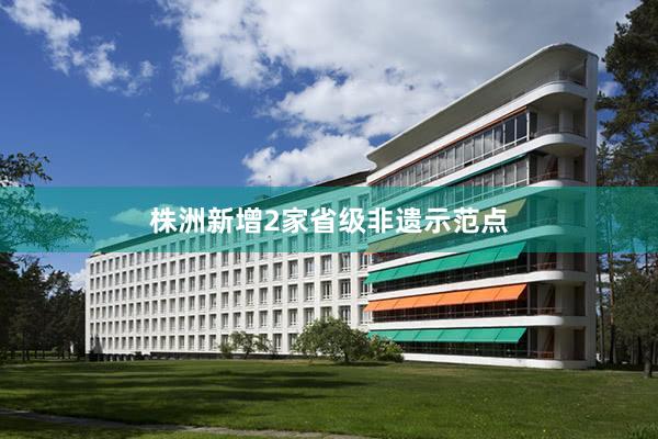 株洲新增2家省级非遗示范点