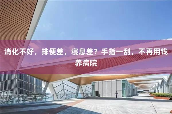消化不好，排便差，寝息差？手指一刮，不再用钱养病院